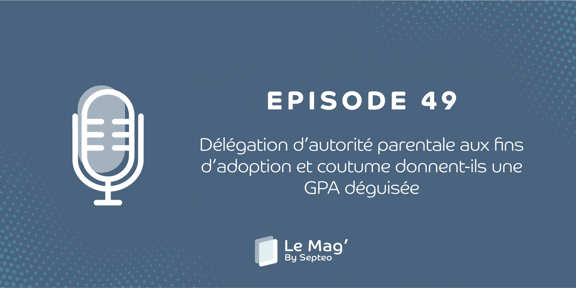 EPISODE 49 : Délégation d’autorité parentale aux fins d’adoption et coutume donnent-ils une GPA déguisée